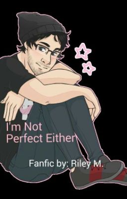 I'm Not Perfect Either (Markiplier X Reader) *UNDER REVISION*