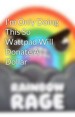I'm Only Doing This So Wattpad Will Donate A Dollar