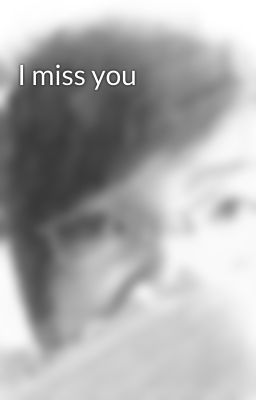 I miss you