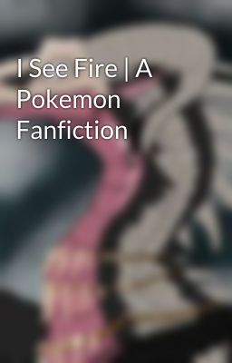 I See Fire | A Pokemon Fanfiction