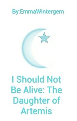 I Should Not Be Alive :The Daughter of Artemis {A Percy Jackson Fanfiction}