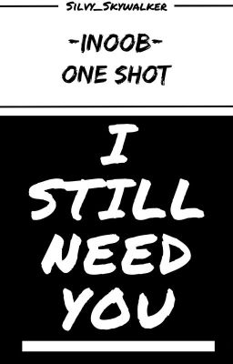 /I Still Need You\ -INoob- (One Shot)