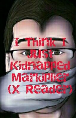 I Think I Just Kidnapped Markiplier (X Reader)