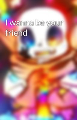 I wanna be your friend