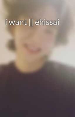 i want || ehissai