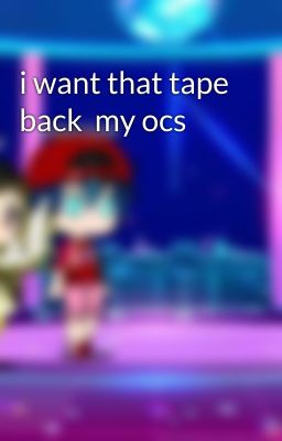 i want that tape back  my ocs