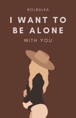   I want to be alone with you✅