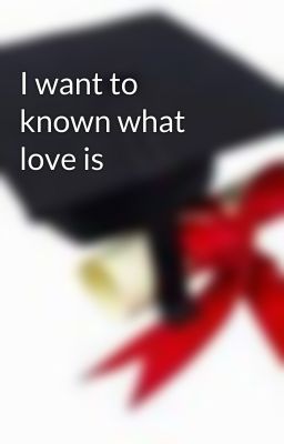 I want to known what love is