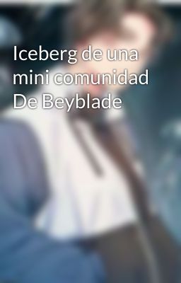 Iceberg de una mini comunidad De Beyblade 