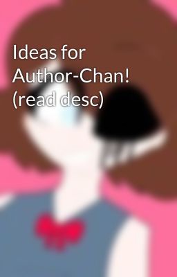 Ideas for Author-Chan! (read desc)