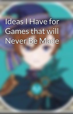 Ideas I Have for Games that will Never Be Made