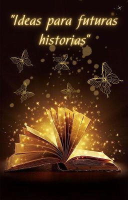 🦋Ideas para futuras historias🦋