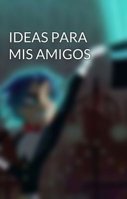 IDEAS PARA MIS AMIGOS 