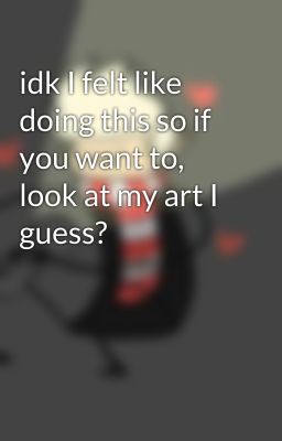 idk I felt like doing this so if you want to, look at my art I guess?