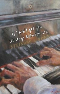 If I ain't got you (it stays between us, Steinway and his sons).