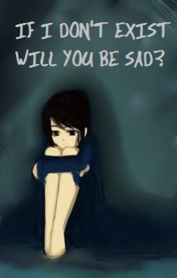 If I Don't Exist Will You Be Sad?