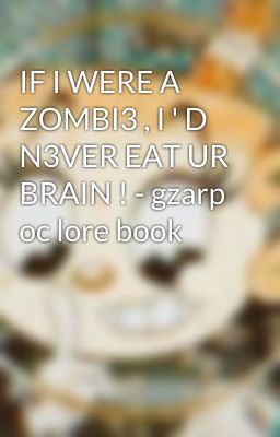 IF I WERE A ZOMBI3 , I ' D N3VER EAT UR BRAIN ! - gzarp oc lore book