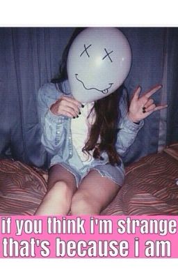 If you think i'm strange, that's because i am