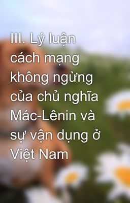 III. Lý luận cách mạng không ngừng của chủ nghĩa Mác-Lênin và sự vận dụng ở Việt Nam