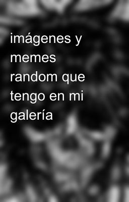 imágenes y memes random que tengo en mi galería