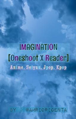 IMAGINATION [RANDOM ONESHOOT X READER]