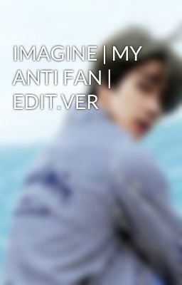 IMAGINE | MY ANTI FAN | EDIT.VER