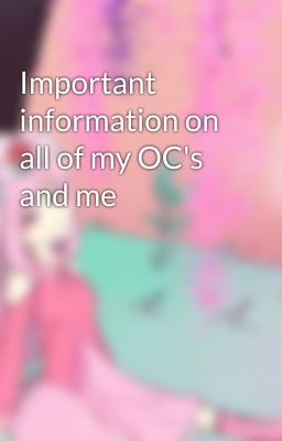 Important information on all of my OC's and me