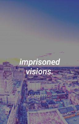 imprisoned visions.