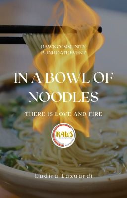 IN A BOWL OF NOODLES THERE IS LOVE AND FIRE