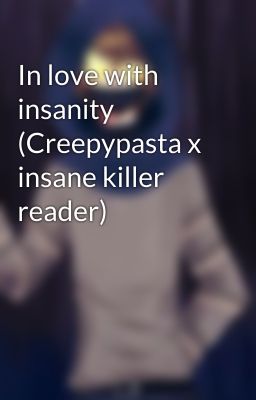 In love with insanity (Creepypasta x insane killer reader)