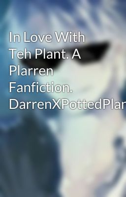 In Love With Teh Plant. A Plarren Fanfiction. DarrenXPottedPlant