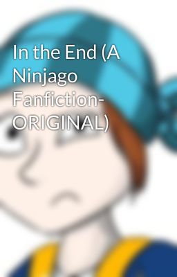 In the End (A Ninjago Fanfiction- ORIGINAL)