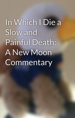 In Which I Die a Slow and Painful Death: A New Moon Commentary