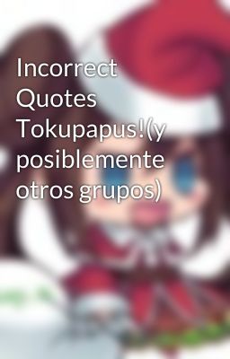 Incorrect Quotes Tokupapus!(y posiblemente otros grupos) 