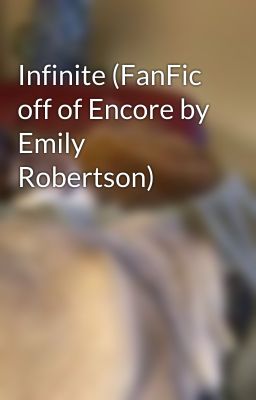 Infinite (FanFic off of Encore by Emily Robertson)