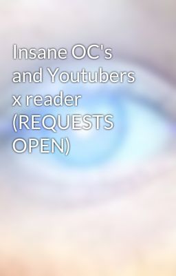 Insane OC's and Youtubers x reader (REQUESTS OPEN)