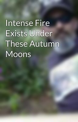 Intense Fire Exists Under These Autumn Moons