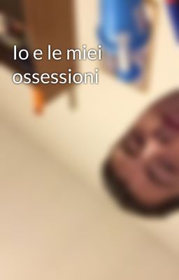 Io e le miei ossessioni