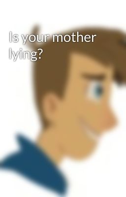 Is your mother lying?