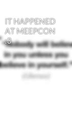 IT HAPPENED AT MEEPCON :3