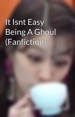 It Isnt Easy Being A Ghoul (Fanfiction)