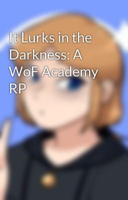 It Lurks in the Darkness: A WoF Academy RP