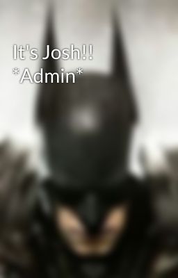 It's Josh!! *Admin*