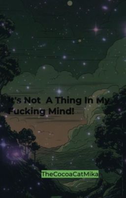 ~ ^ It's Not A  Thing In My Fucking Mind! ^ ~