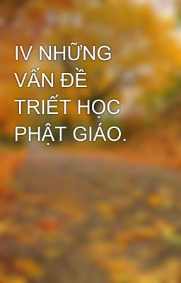 IV NHỮNG VẤN ĐỀ TRIẾT HỌC PHẬT GIÁO.