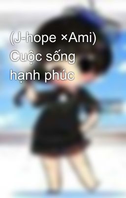 (J-hope ×Ami) Cuộc sống hạnh phúc 