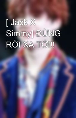 [ Jack X Simmy] ĐỪNG RỜI XA TỚ!!!