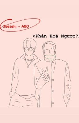 [Jaesahi | ABO] Phân Hoá Ngược? 