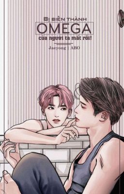 [JaeYong | ABO] Bị biến thành Omega của người ta mất rồi!