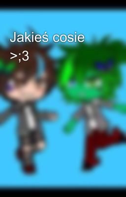 Jakieś cosie >;3